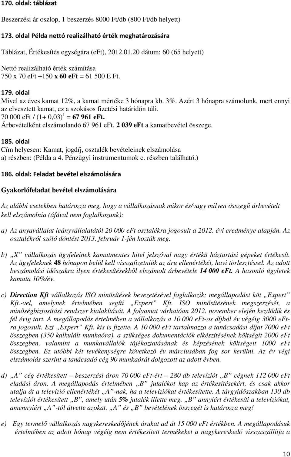Azért 3 hónapra számolunk, mert ennyi az elvesztett kamat, ez a szokásos fizetési határidőn túli. 70 000 eft / (1+ 0,03) 1 = 67 961 eft.