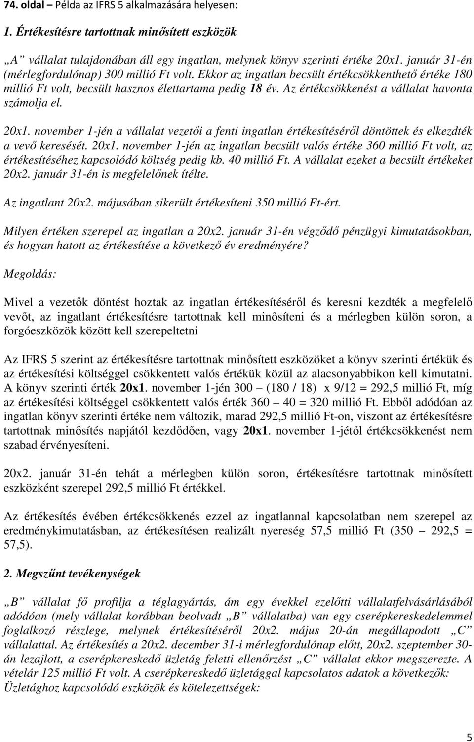 Az értékcsökkenést a vállalat havonta számolja el. 20x1. november 1-jén a vállalat vezetői a fenti ingatlan értékesítéséről döntöttek és elkezdték a vevő keresését. 20x1. november 1-jén az ingatlan becsült valós értéke 360 millió Ft volt, az értékesítéséhez kapcsolódó költség pedig kb.