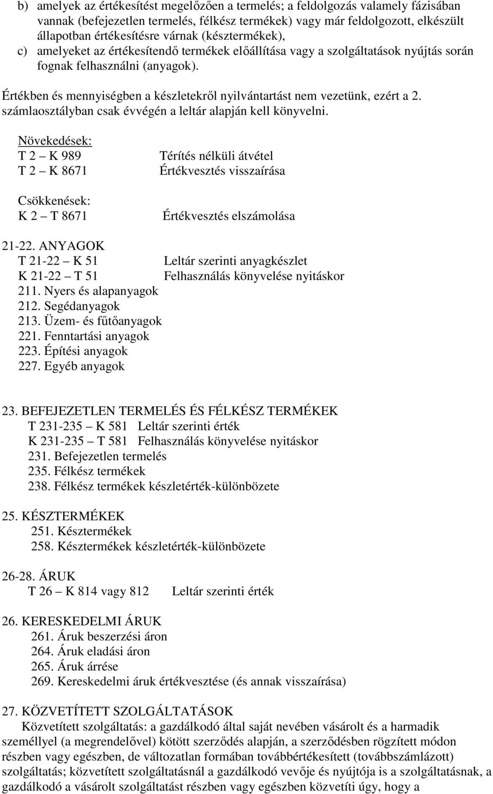 Értékben és mennyiségben a készletekrıl nyilvántartást nem vezetünk, ezért a 2. számlaosztályban csak évvégén a leltár alapján kell könyvelni.