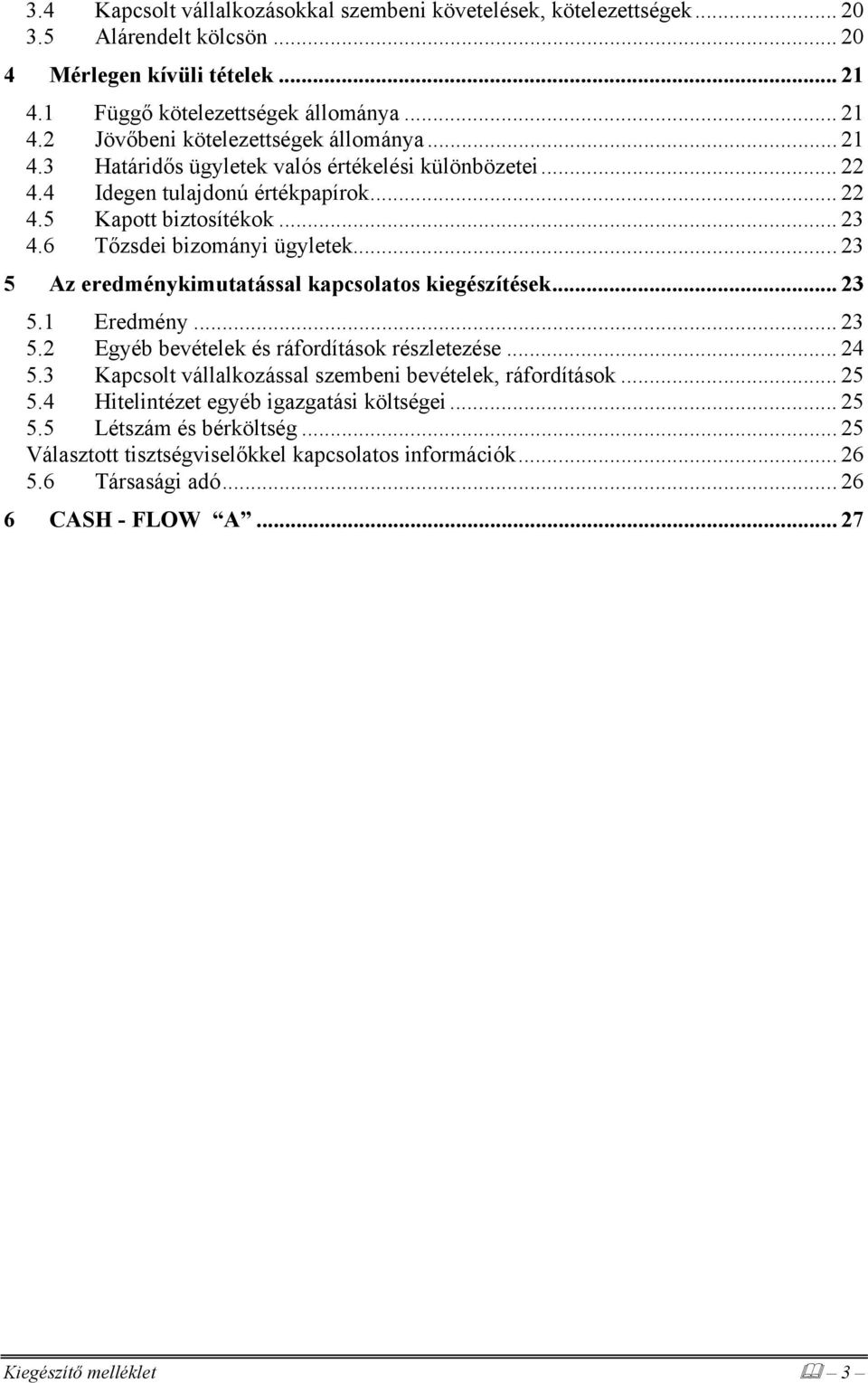 .. 23 5 Az eredménykimutatással kapcsolatos kiegészítések... 23 5.1 Eredmény... 23 5.2 Egyéb bevételek és ráfordítások részletezése... 24 5.3 Kapcsolt vállalkozással szembeni bevételek, ráfordítások.