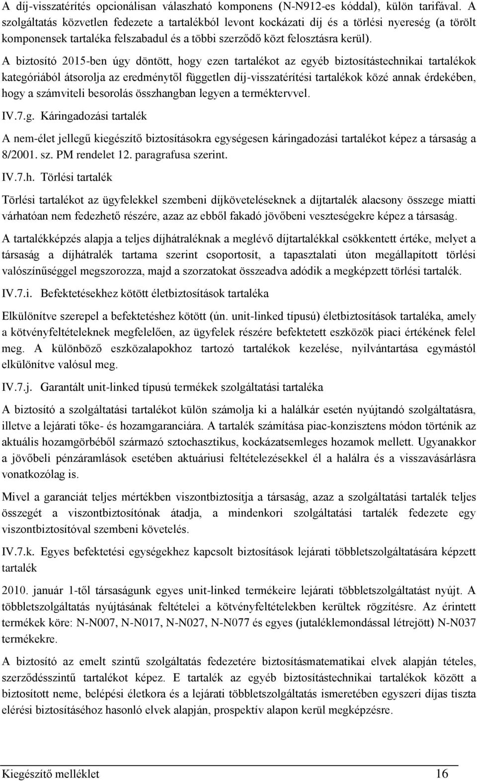 A biztosító 2015-ben úgy döntött, hogy ezen tartalékot az egyéb biztosítástechnikai tartalékok kategóriából átsorolja az eredménytől független díj-visszatérítési tartalékok közé annak érdekében, hogy