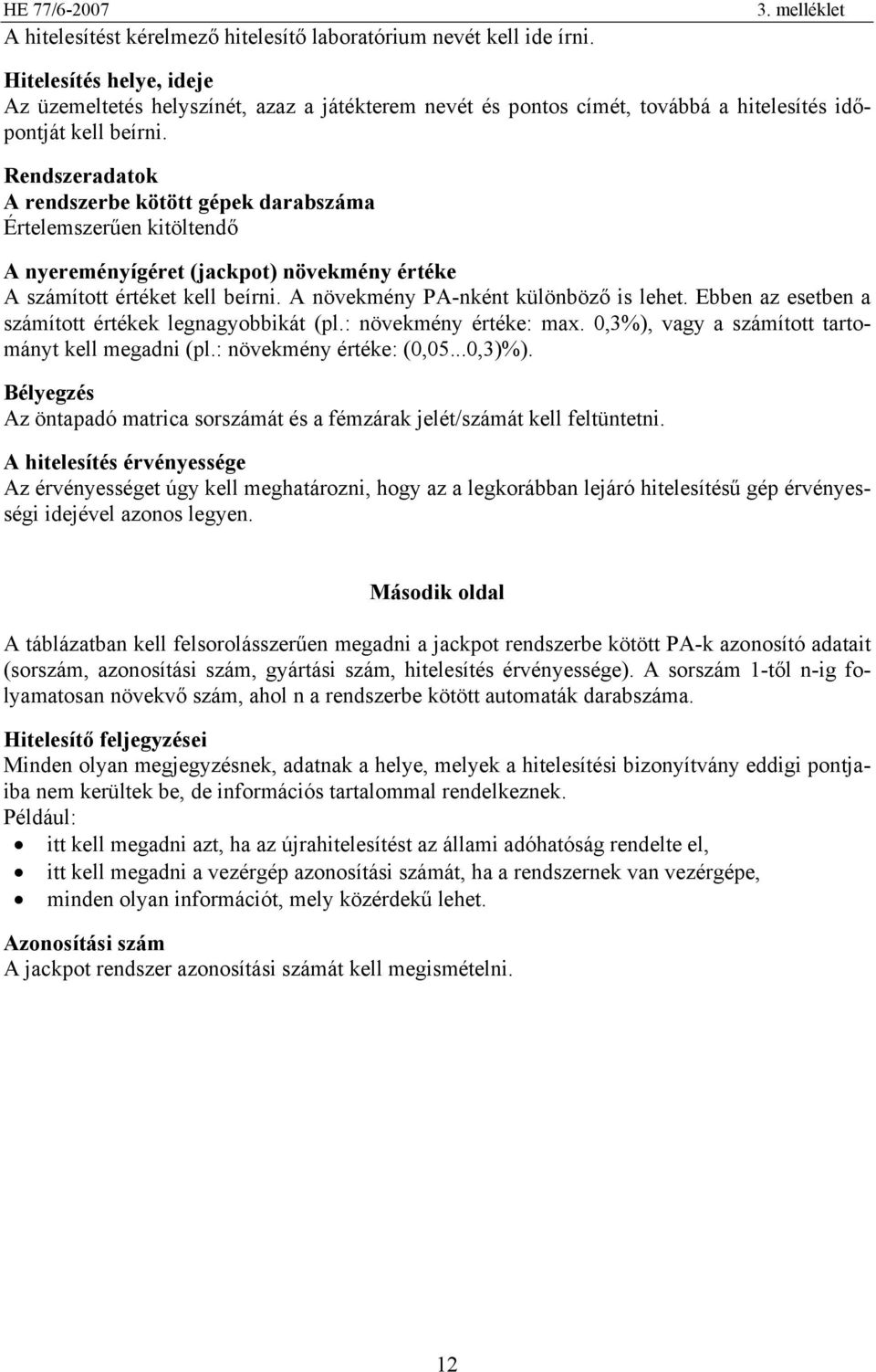 Rendszeradatok A rendszerbe kötött gépek darabszáma Értelemszerűen kitöltendő A nyereményígéret (jackpot) növekmény értéke A számított értéket kell beírni. A növekmény PA-nként különböző is lehet.