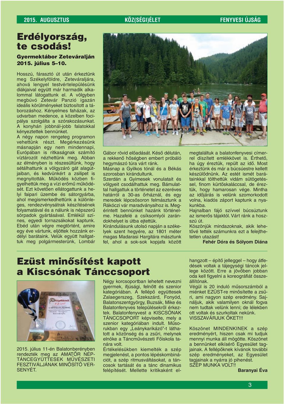 A völgyben megbúvó Zetevár Panzió igazán ideális körülményeket biztosított a táborozáshoz. Kényelmes faházak, az udvarban medence, a közelben focipálya szolgálta a szórakozásunkat.