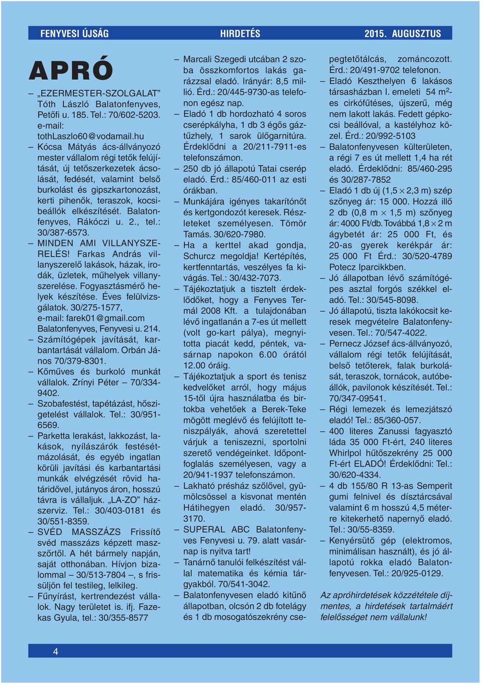 elkészítését. Balatonfenyves, Rákóczi u. 2., tel.: 30/387-6573. MINDEN AMI VILLANYSZE- RELÉS! Farkas András villanyszerelô lakások, házak, irodák, üzletek, mûhelyek villanyszerelése.
