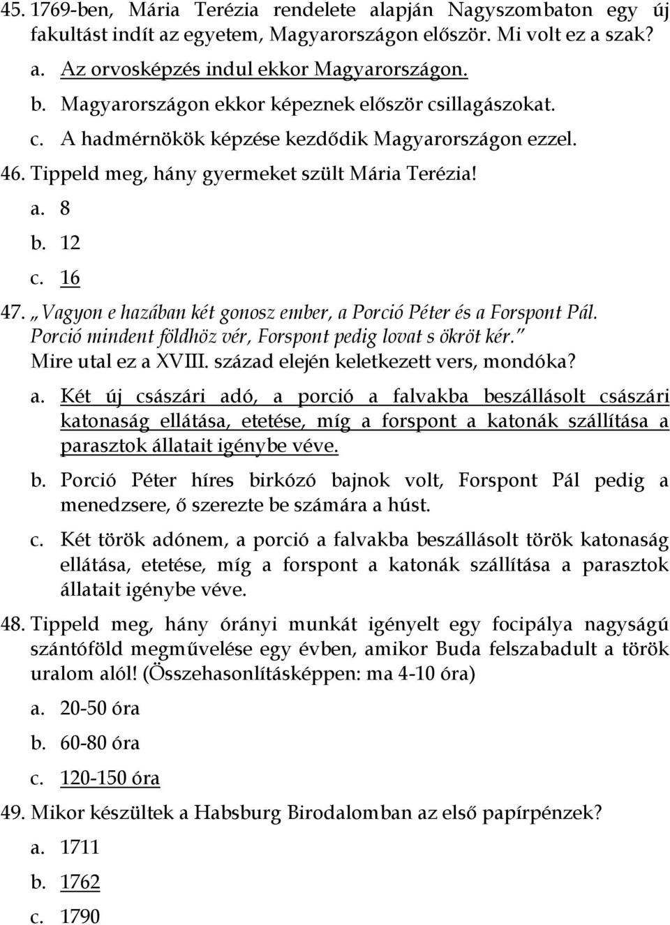 Vagyon e hazában két gonosz ember, a Porció Péter és a Forspont Pál. Porció mindent földhöz vér, Forspont pedig lovat s ökröt kér. Mire utal ez a XVIII. század elején keletkezett vers, mondóka? a. Két új császári adó, a porció a falvakba beszállásolt császári katonaság ellátása, etetése, míg a forspont a katonák szállítása a parasztok állatait igénybe véve.