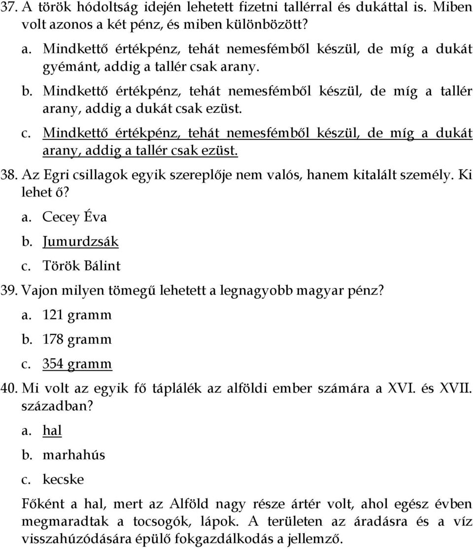 38. Az Egri csillagok egyik szereplője nem valós, hanem kitalált személy. Ki lehet ő? a. Cecey Éva b. Jumurdzsák c. Török Bálint 39. Vajon milyen tömegű lehetett a legnagyobb magyar pénz? a. 121 gramm b.