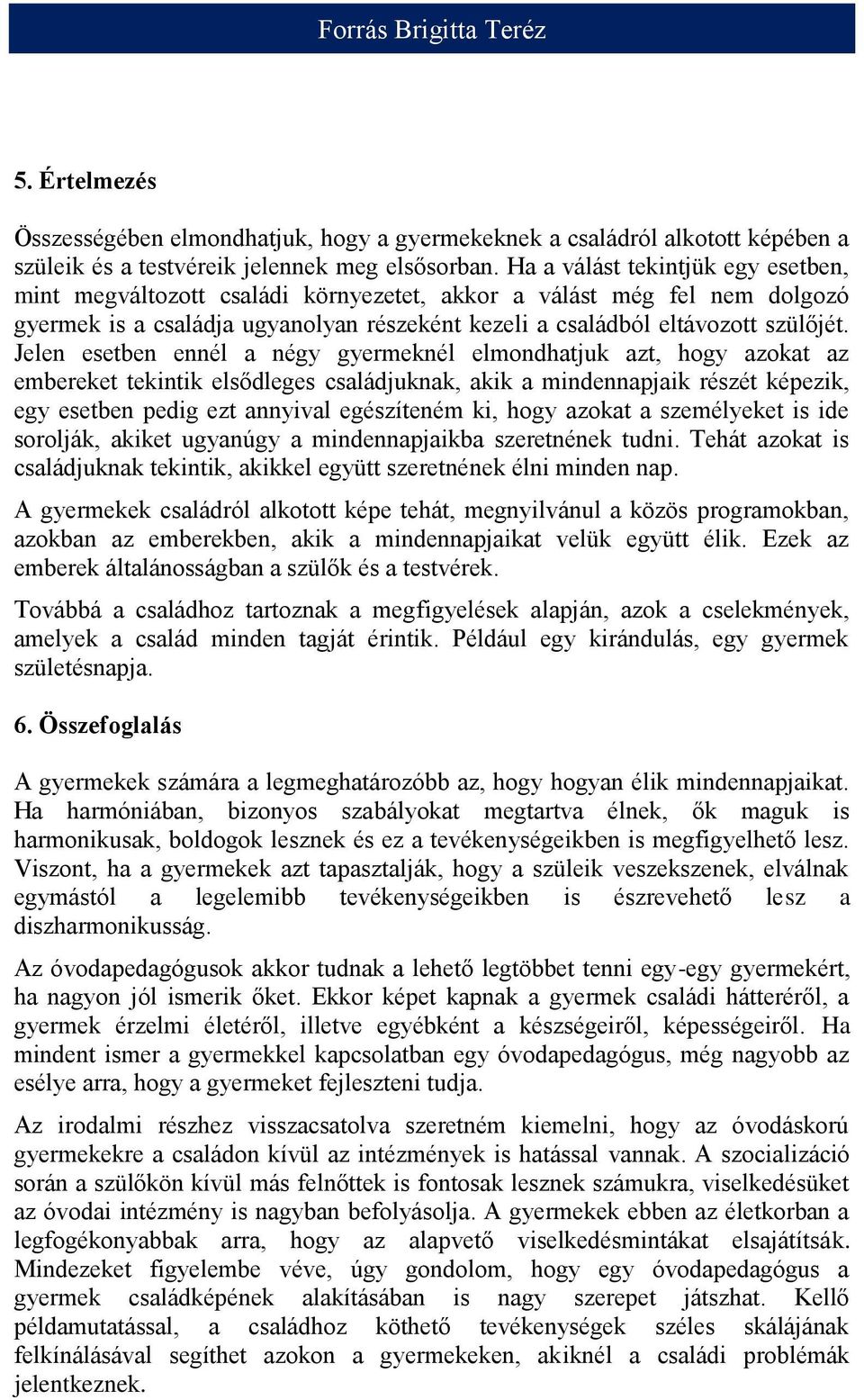 Jelen esetben ennél a négy gyermeknél elmondhatjuk azt, hogy azokat az embereket tekintik elsődleges családjuknak, akik a mindennapjaik részét képezik, egy esetben pedig ezt annyival egészíteném ki,