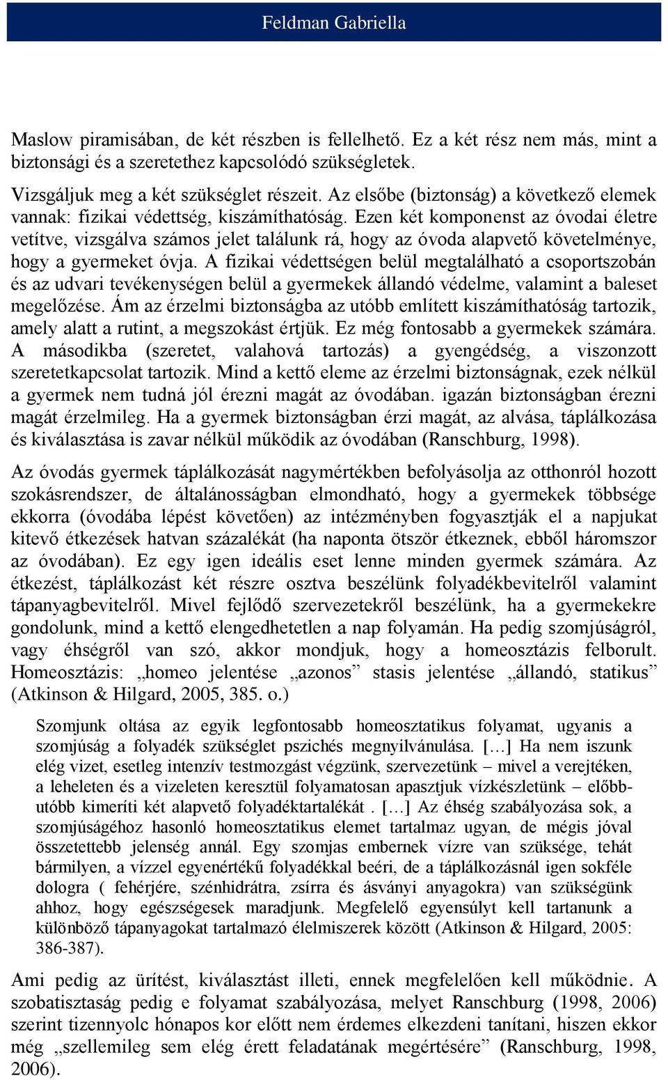 Ezen két komponenst az óvodai életre vetítve, vizsgálva számos jelet találunk rá, hogy az óvoda alapvető követelménye, hogy a gyermeket óvja.