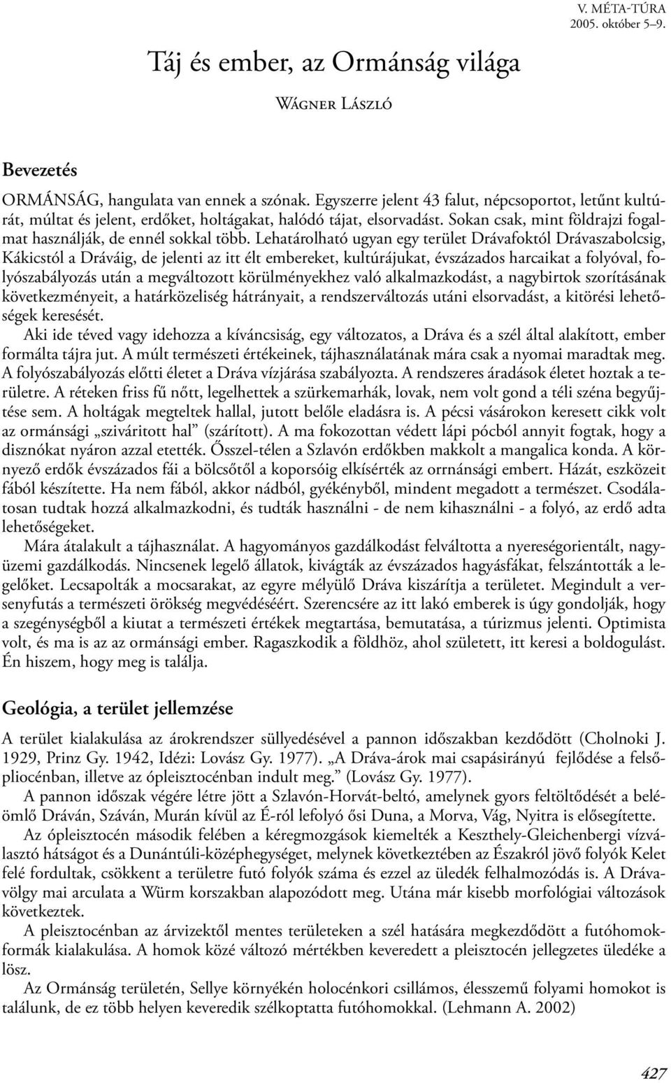 Lehatárolható ugyan egy terület Drávafoktól Drávaszabolcsig, Kákicstól a Dráváig, de jelenti az itt élt embereket, kultúrájukat, évszázados harcaikat a folyóval, folyószabályozás után a megváltozott