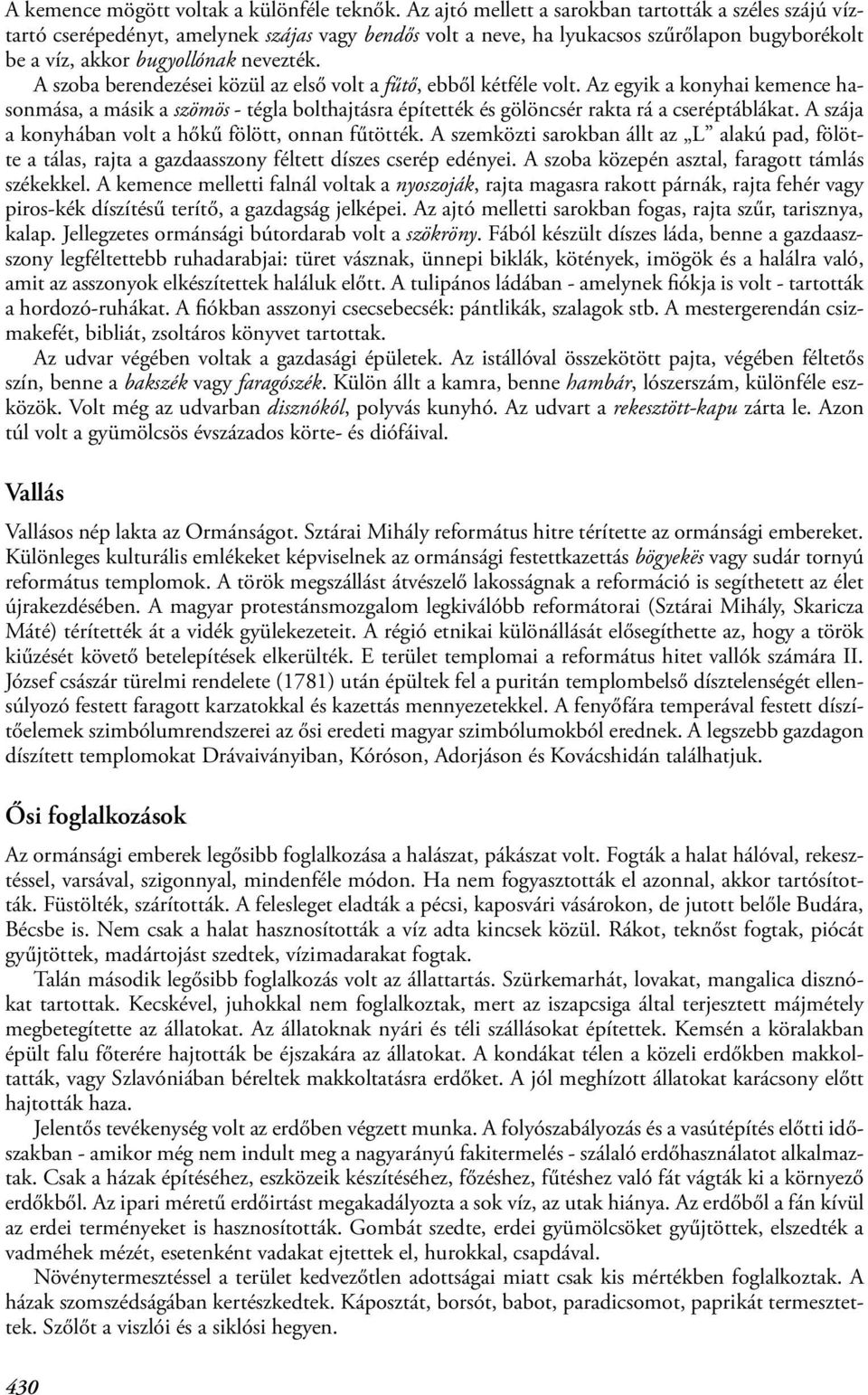 A szoba berendezései közül az első volt a fűtő, ebből kétféle volt. Az egyik a konyhai kemence hasonmása, a másik a szömös - tégla bolthajtásra építették és gölöncsér rakta rá a cseréptáblákat.