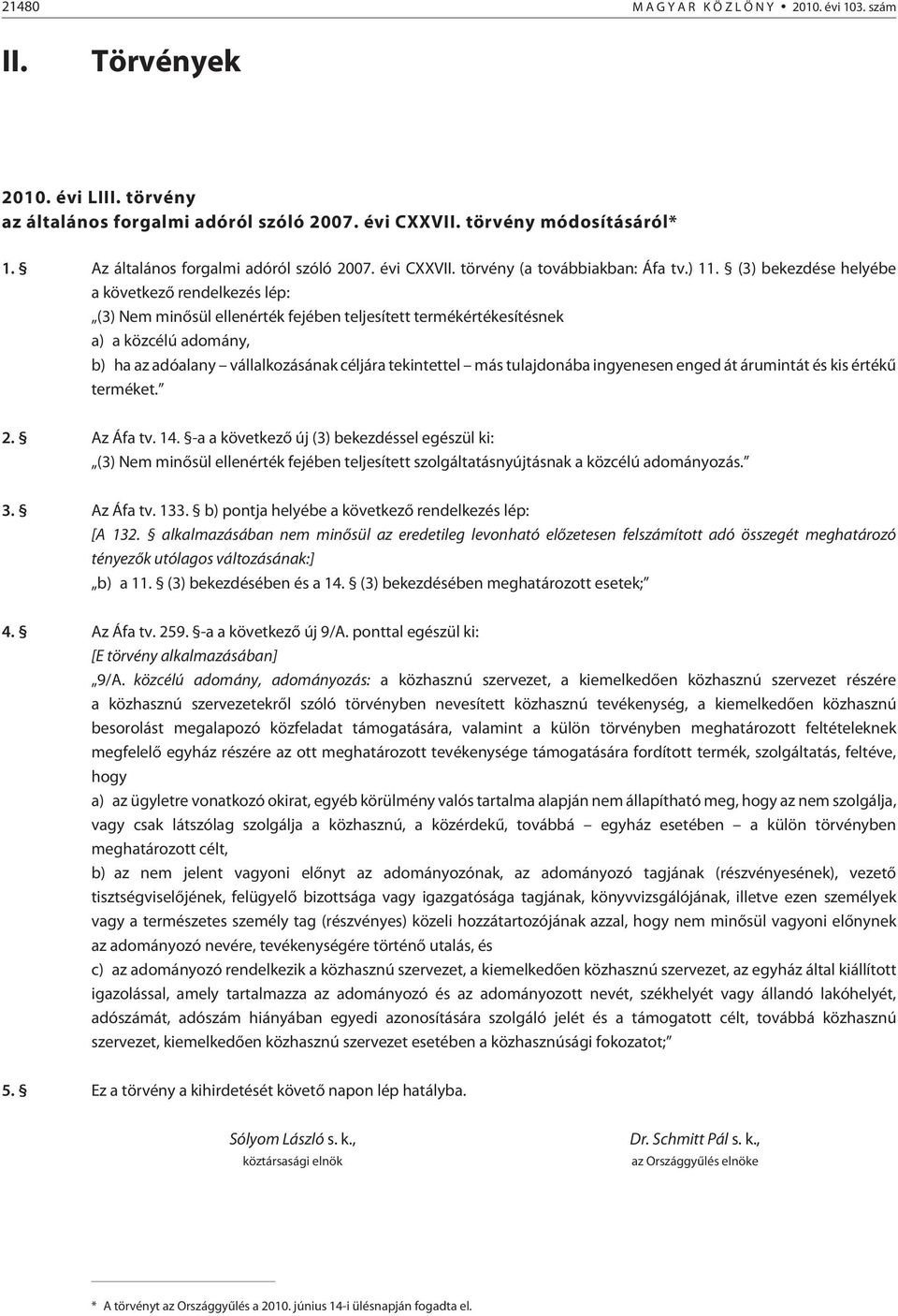 (3) bekezdése helyébe a következõ rendelkezés lép: (3) Nem minõsül ellenérték fejében teljesített termékértékesítésnek a) a közcélú adomány, b) ha az adóalany vállalkozásának céljára tekintettel más