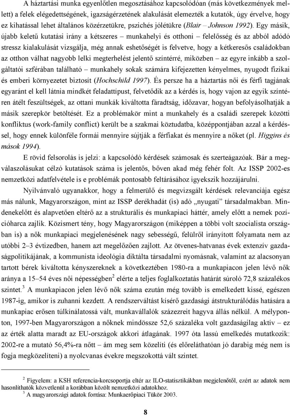 Egy másik, újabb keletű kutatási irány a kétszeres munkahelyi és otthoni felelősség és az abból adódó stressz kialakulását vizsgálja, még annak eshetőségét is felvetve, hogy a kétkeresős családokban