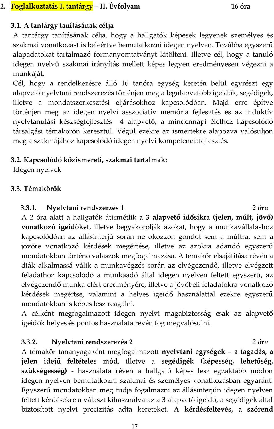 Továbbá egyszerű alapadatokat tartalmazó formanyomtatványt kitölteni. Illetve cél, hogy a tanuló idegen nyelvű szakmai irányítás mellett képes legyen eredményesen végezni a munkáját.