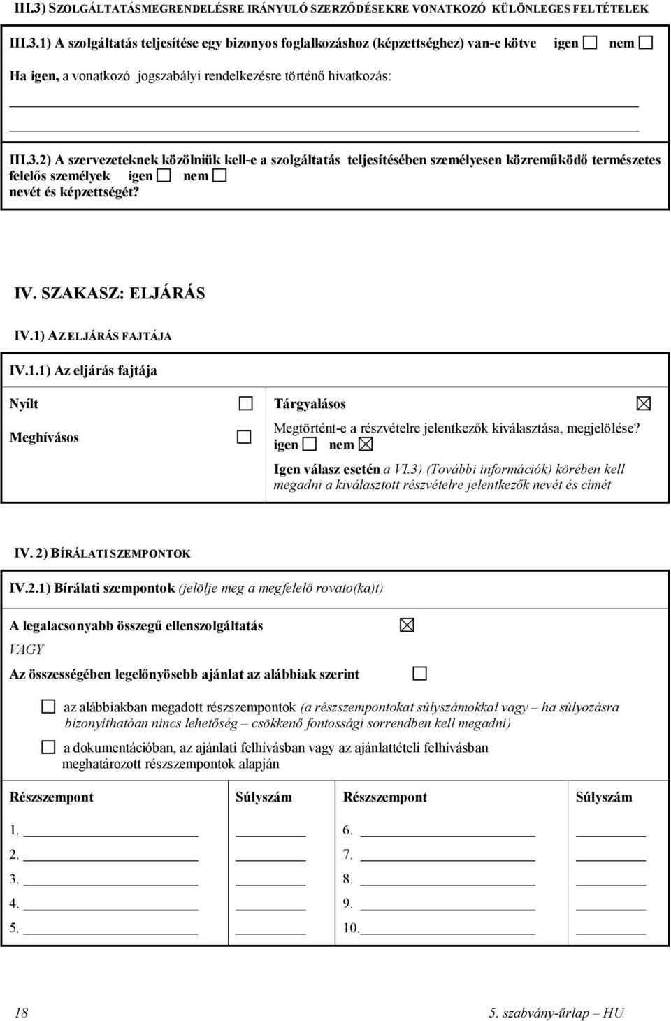 1) AZ ELJÁRÁS FAJTÁJA IV.1.1) Az eljárás fajtája Nyílt Meghívásos Tárgyalásos Megtörtént-e a részvételre jelentkezők kiválasztása, megjelölése? igen nem Igen válasz esetén a VI.