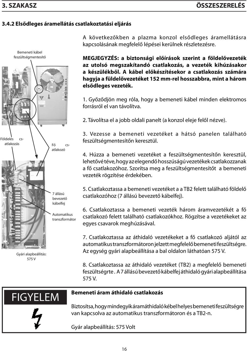 MEGJEGYZÉS: a biztonsági előírások szerint a földelővezeték az utolsó megszakítandó csatlakozás, a vezeték kihúzásakor a készülékből.