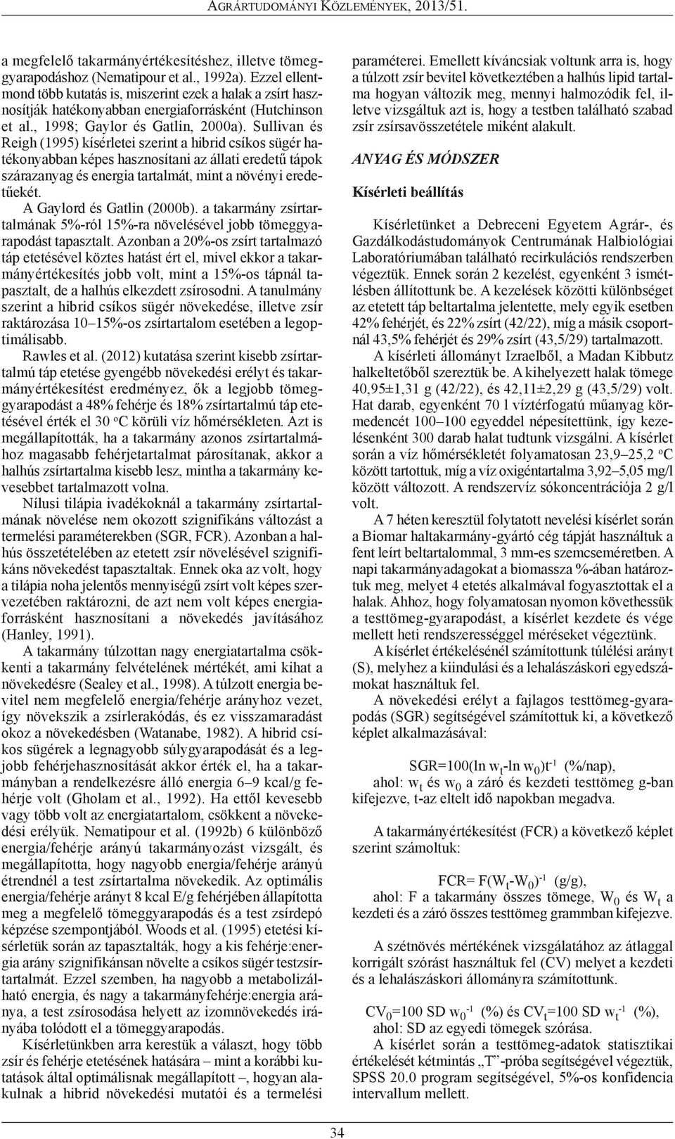 Sullivan és Reigh (1995) kísérletei szerint a hibrid csíkos sügér ha - té konyabban képes hasznosítani az állati eredetű tápok szá razanyag és energia tartalmát, mint a növényi erede - tű ekét.