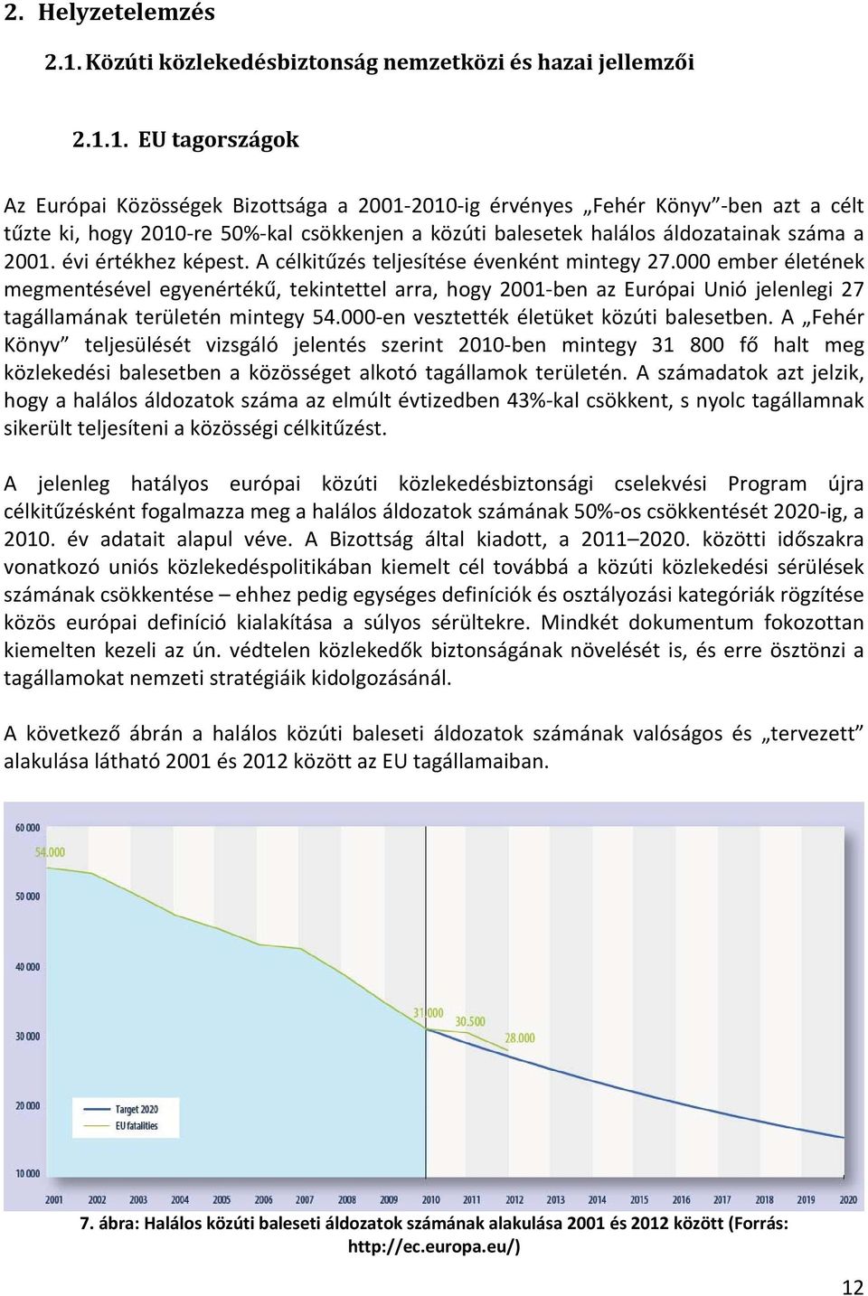 1. EU tagországok Az Európai Közösségek Bizottsága a 2001-2010-ig érvényes Fehér Könyv -ben azt a célt tűzte ki, hogy 2010-re 50%-kal csökkenjen a közúti balesetek halálos áldozatainak száma a 2001.