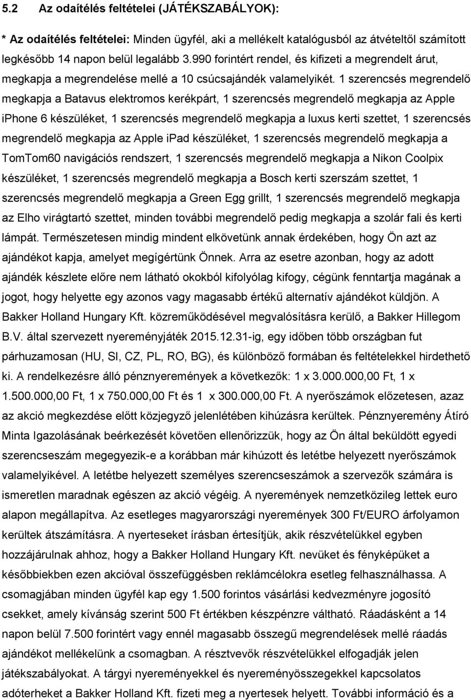 1 szerencsés megrendelő megkapja a Batavus elektromos kerékpárt, 1 szerencsés megrendelő megkapja az Apple iphone 6 készüléket, 1 szerencsés megrendelő megkapja a luxus kerti szettet, 1 szerencsés