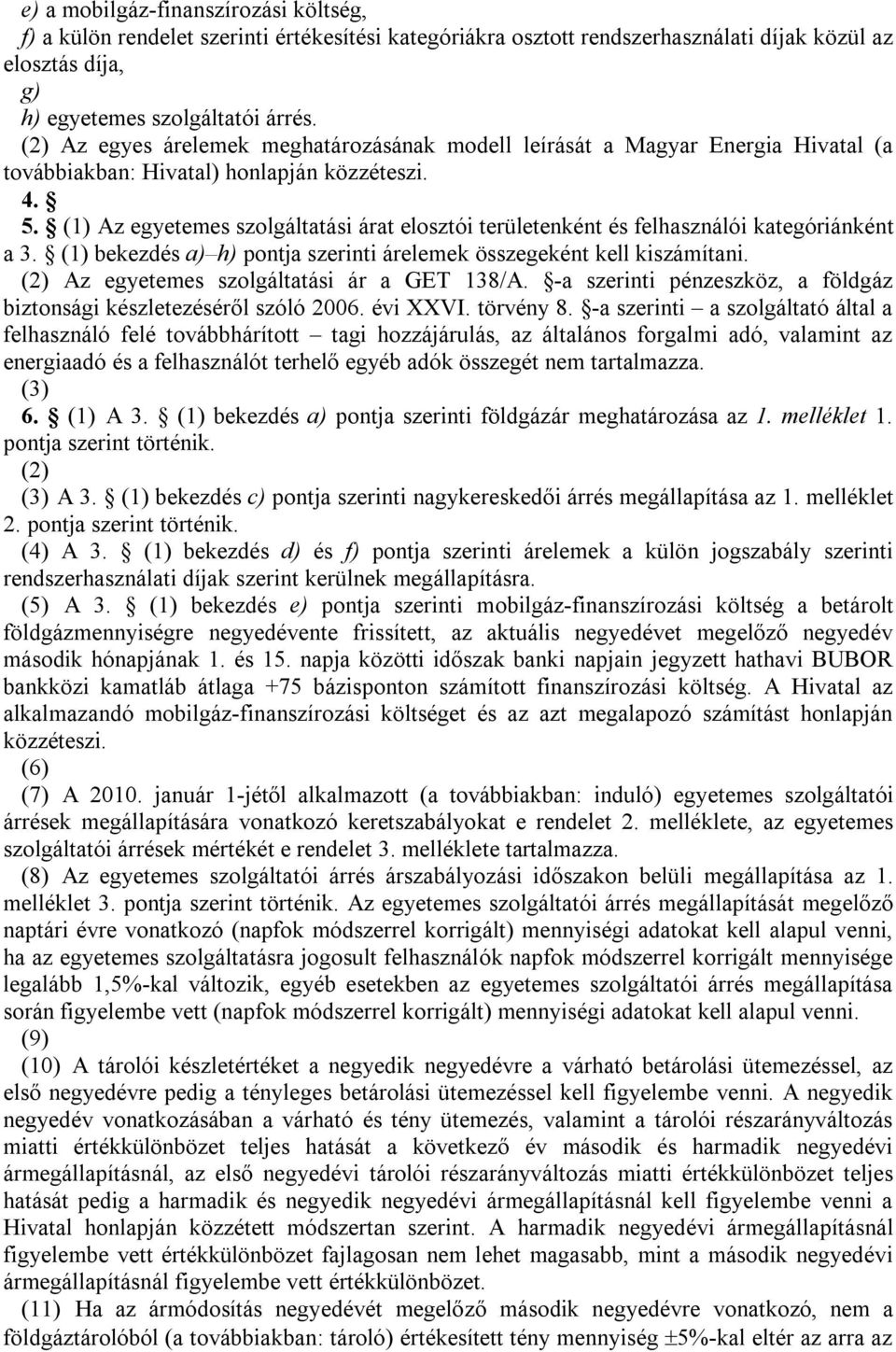 (1)7 Az egyetemes szolgáltatási árat elosztói területenként és felhasználói kategóriánként a 3. (1) bekezdés a) h) pontja szerinti árelemek összegeként kell kiszámítani.