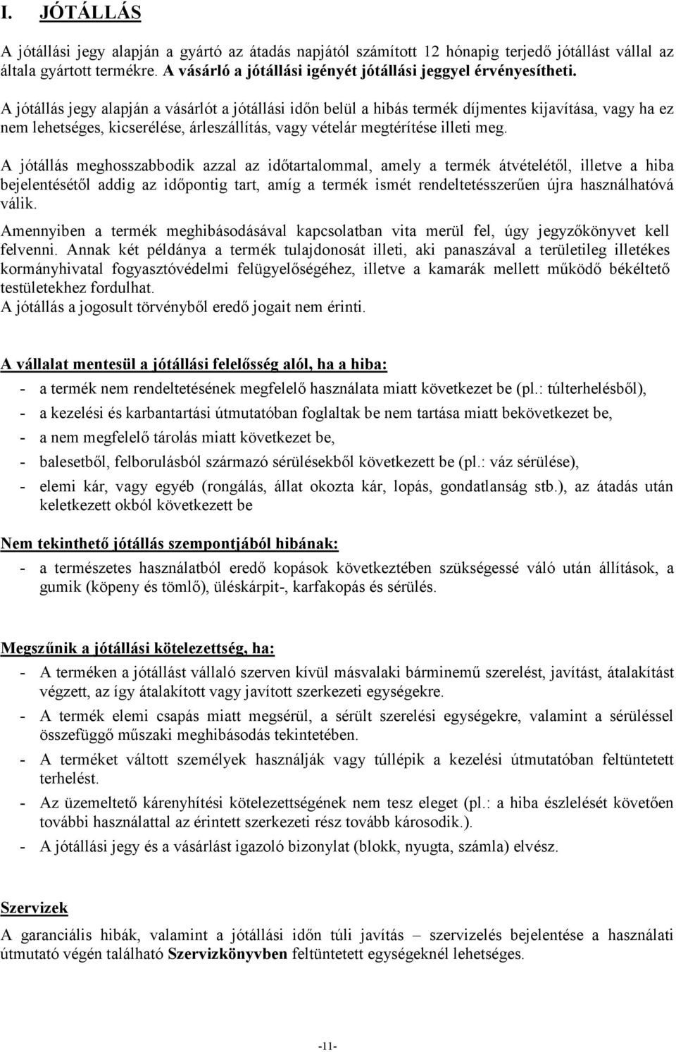 A jótállás jegy alapján a vásárlót a jótállási időn belül a hibás termék díjmentes kijavítása, vagy ha ez nem lehetséges, kicserélése, árleszállítás, vagy vételár megtérítése illeti meg.