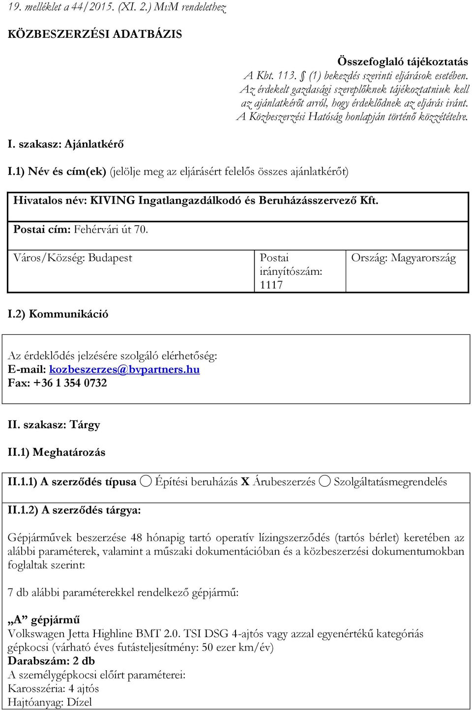 1) Név és cím(ek) (jelölje meg az eljárásért felelős összes ajánlatkérőt) Hivatalos név: KIVING Ingatlangazdálkodó és Beruházásszervező Kft. Postai cím: Fehérvári út 70. Város/Község: Budapest I.