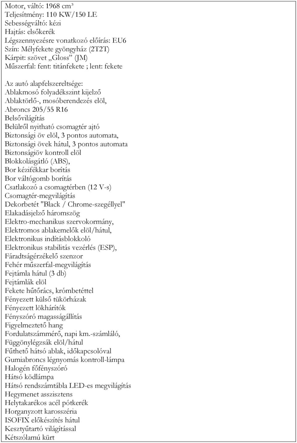 Biztonsági övek hátul, 3 pontos automata Biztonságiöv kontroll elöl Blokkolásgátló (ABS), Bor kézifékkar borítás Bor váltógomb borítás Csatlakozó a csomagtérben (12 V-s) Csomagtér-megvilágítás