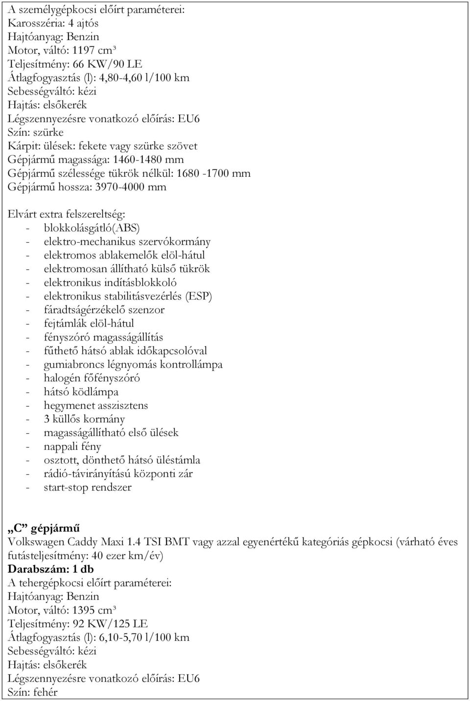 felszereltség: - blokkolásgátló(abs) - elektro-mechanikus szervókormány - elektromos ablakemelők elöl-hátul - elektromosan állítható külső tükrök - elektronikus indításblokkoló - elektronikus