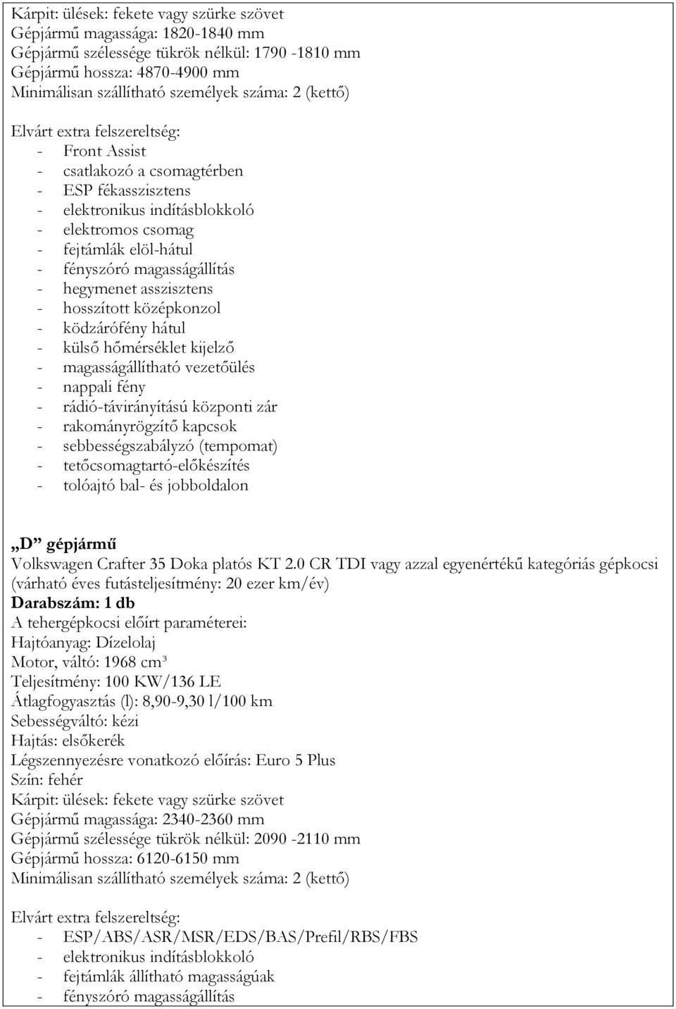 magasságállítás - hegymenet asszisztens - hosszított középkonzol - ködzárófény hátul - külső hőmérséklet kijelző - magasságállítható vezetőülés - nappali fény - rádió-távirányítású központi zár -