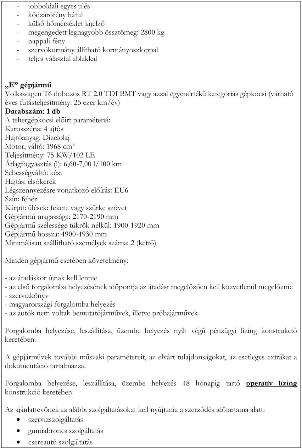 0 TDI BMT vagy azzal egyenértékű kategóriás gépkocsi (várható éves futásteljesítmény: 25 ezer km/év) Darabszám: 1 db A tehergépkocsi előírt paraméterei: Karosszéria: 4 ajtós Hajtóanyag: Dízelolaj