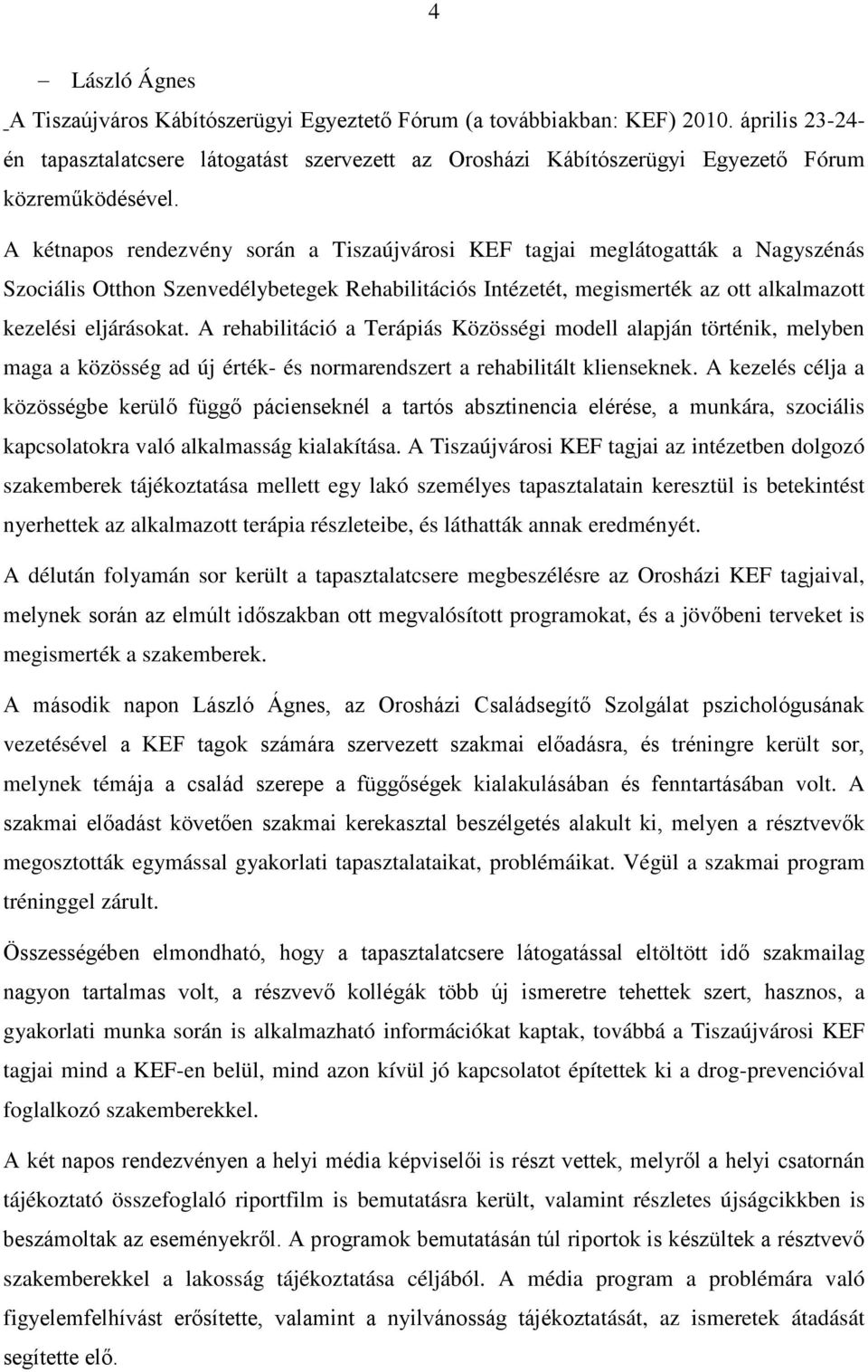 A kétnapos rendezvény során a Tiszaújvárosi KEF tagjai meglátogatták a Nagyszénás Szociális Otthon Szenvedélybetegek Rehabilitációs Intézetét, megismerték az ott alkalmazott kezelési eljárásokat.