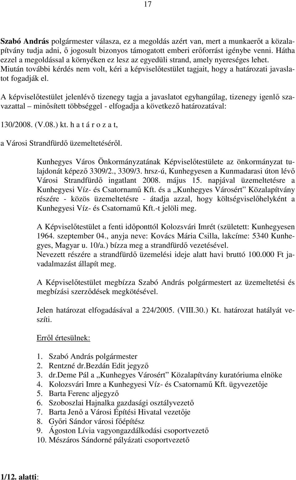 A képviselőtestület jelenlévő tizenegy tagja a javaslatot egyhangúlag, tizenegy igenlő szavazattal minősített többséggel - elfogadja a következő határozatával: 130/2008. (V.08.) kt.