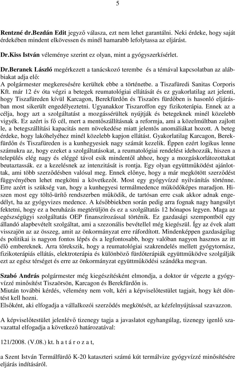 Beranek László megérkezett a tanácskozó terembe és a témával kapcsolatban az alábbiakat adja elő: A polgármester megkeresésére kerültek ebbe a történetbe. a Tiszafüredi Sanitas Corporis Kft.