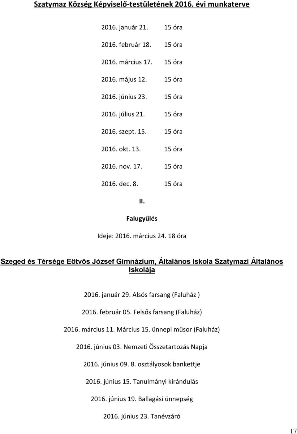 18 óra Szeged és Térsége Eötvös József Gimnázium, Általános Iskola Szatymazi Általános Iskolája 2016. január 29. Alsós farsang (Faluház ) 2016. február 05. Felsős farsang (Faluház) 2016.