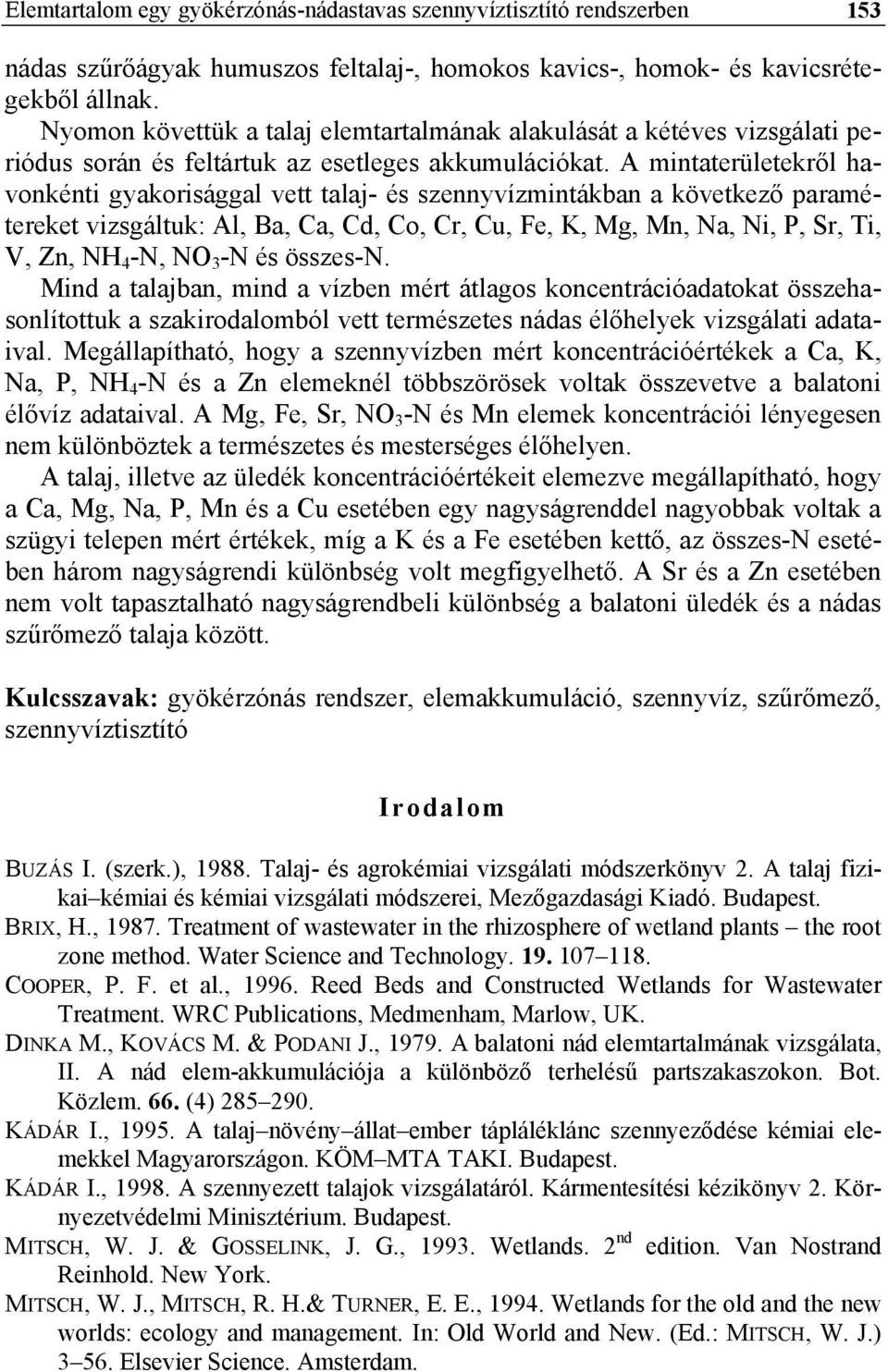 A mintaterületekről havonkénti gyakorisággal vett talaj- és szennyvízmintákban a következő paramétereket vizsgáltuk: Al, Ba, Ca, Cd, Co, Cr, Cu, Fe, K, Mg, Mn, Na, Ni, P, Sr, Ti, V, Zn, NH 4 -N, NO 3