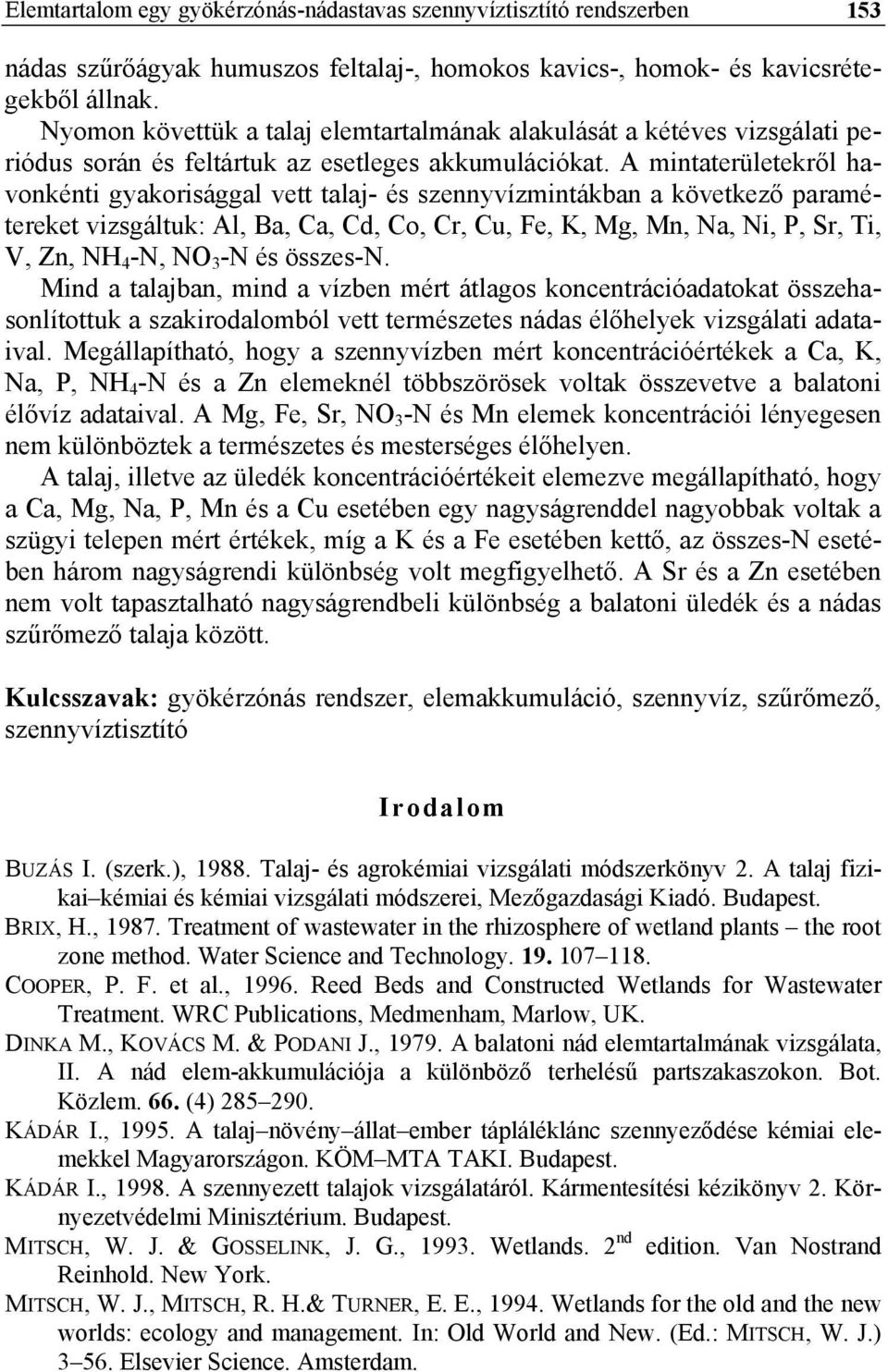 A mintaterületekről havonkénti gyakorisággal vett talaj- és szennyvízmintákban a következő paramétereket vizsgáltuk: Al, Ba, Ca, Cd, Co, Cr, Cu, Fe, K, Mg, Mn, Na, Ni, P, Sr, Ti, V, Zn, NH 4 -N, NO 3