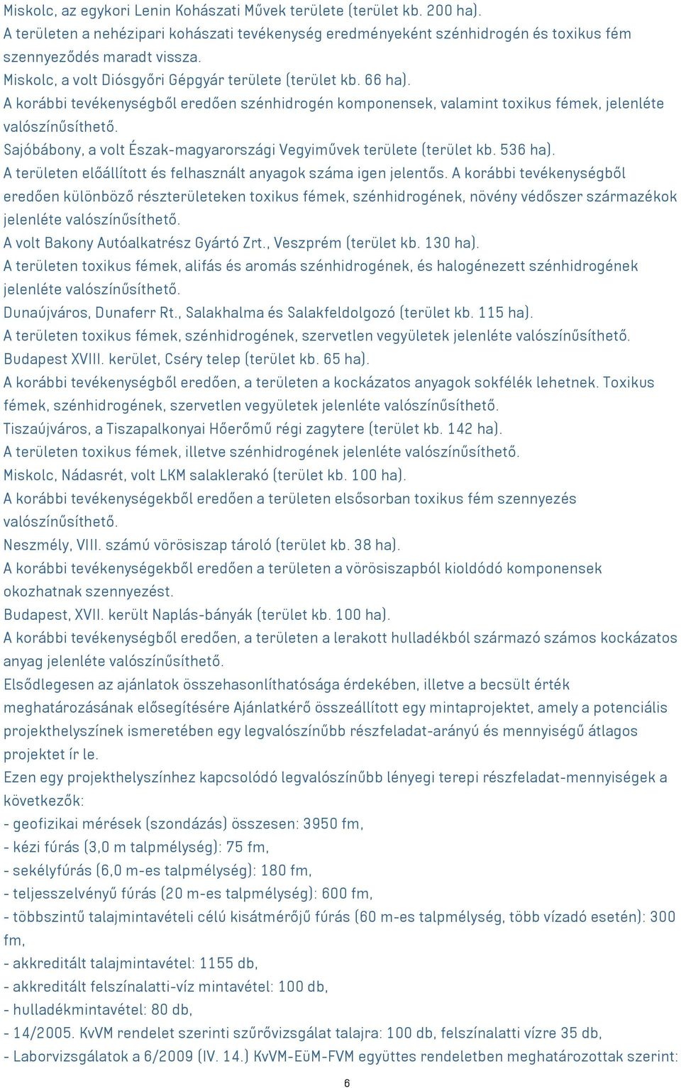 A korábbi tevékenységből eredően szénhidrogén komponensek, valamint toxikus fémek, jelenléte Sajóbábony, a volt Észak-magyarországi Vegyiművek területe (terület kb. 536 ha).