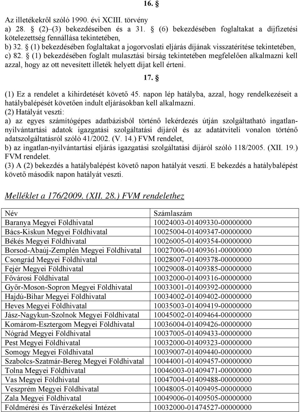 (1) bekezdésében foglalt mulasztási bírság tekintetében megfelelően alkalmazni kell azzal, hogy az ott nevesített illeték helyett díjat kell érteni. 17. (1) Ez a rendelet a kihirdetését követő 45.