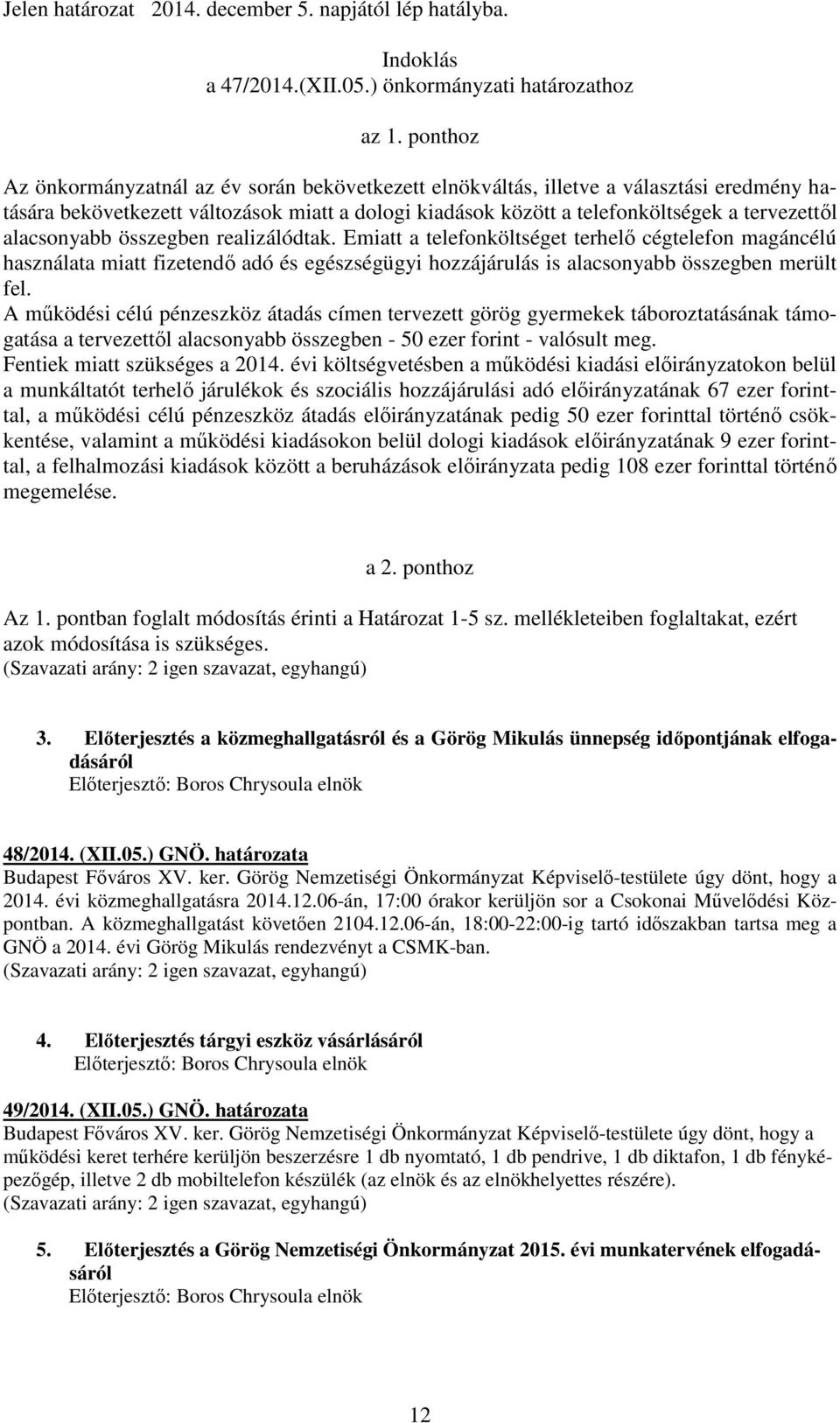 alacsonyabb összegben realizálódtak. Emiatt a telefonköltséget terhelő cégtelefon magáncélú használata miatt fizetendő adó és egészségügyi hozzájárulás is alacsonyabb összegben merült fel.