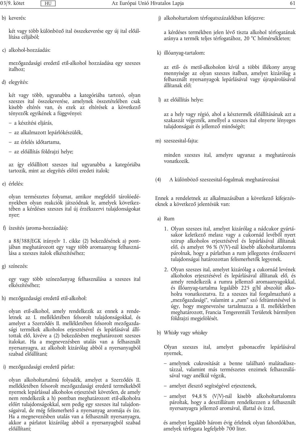 függvényei: a készítési eljárás, az alkalmazott lepárlókészülék, az érlelés időtartama, azelőállítás földrajzi helye; az így előállított szeszes ital ugyanabba a kategóriába tartozik, mint az