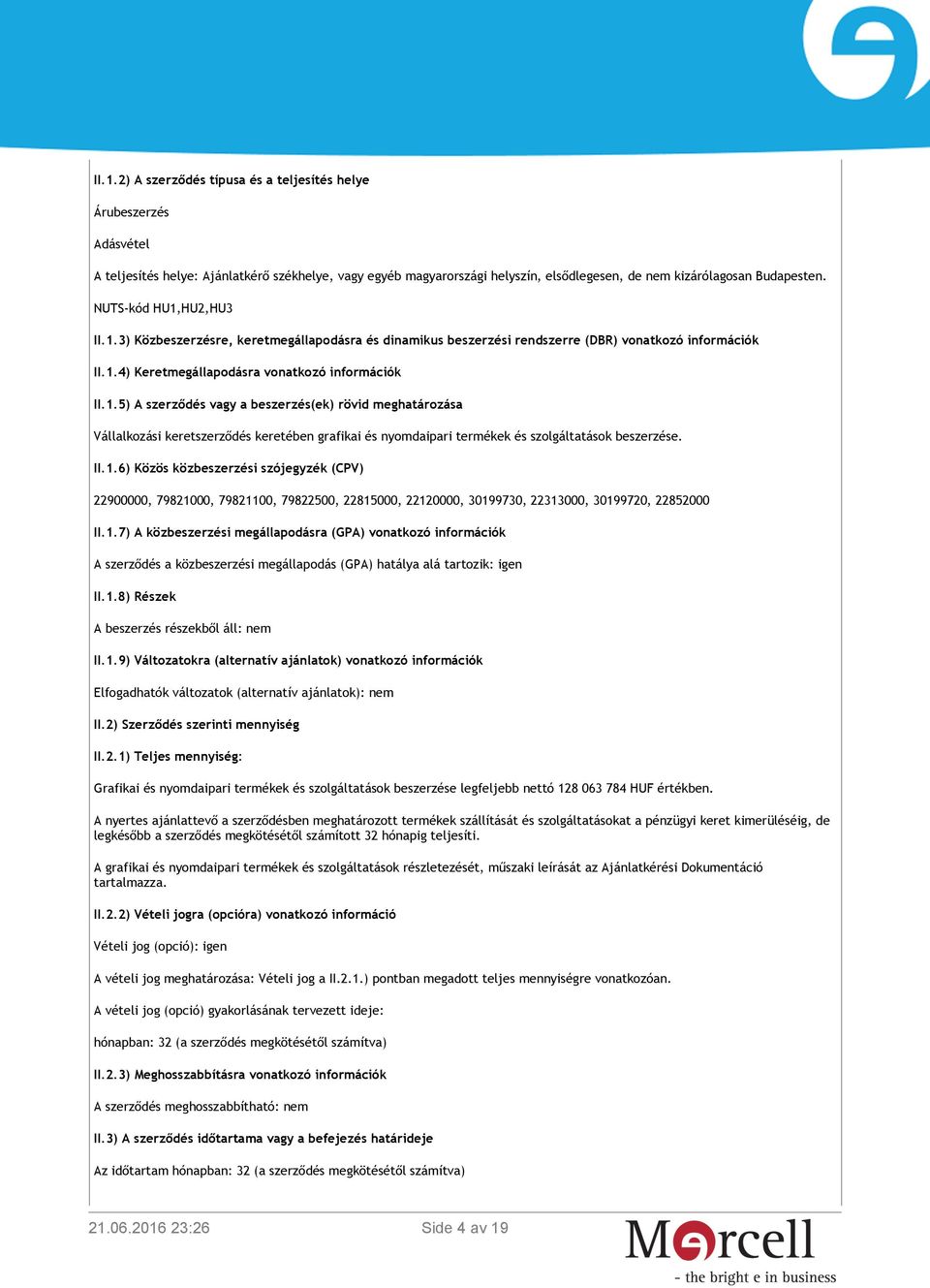 II.1.6) Közös közbeszerzési szójegyzék (CPV) 22900000, 79821000, 79821100, 79822500, 22815000, 22120000, 30199730, 22313000, 30199720, 22852000 II.1.7) A közbeszerzési megállapodásra (GPA) vonatkozó információk A szerződés a közbeszerzési megállapodás (GPA) hatálya alá tartozik: igen II.