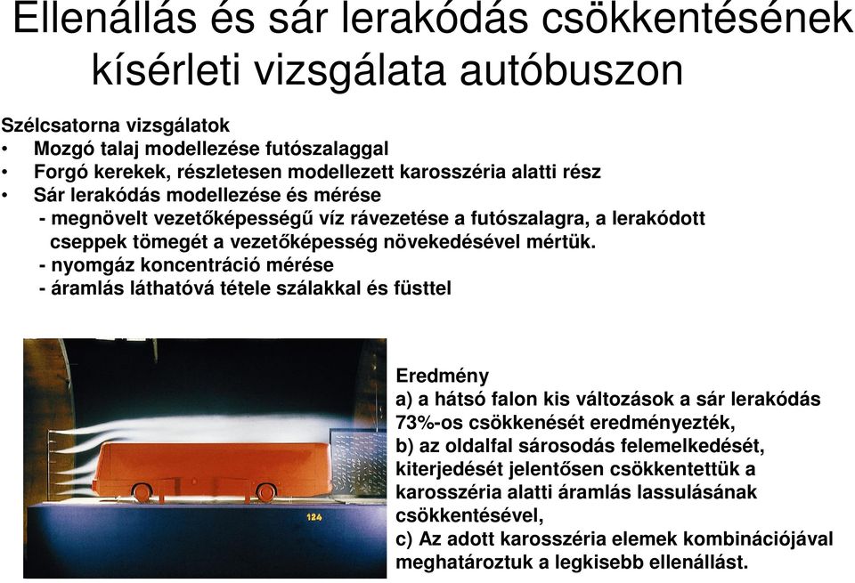 - nyomgáz koncentráció mérése - áramlás láthatóvá tétele szálakkal és füsttel Eredmény a) a hátsó falon kis változások a sár lerakódás 73%-os csökkenését eredményezték, b) az oldalfal