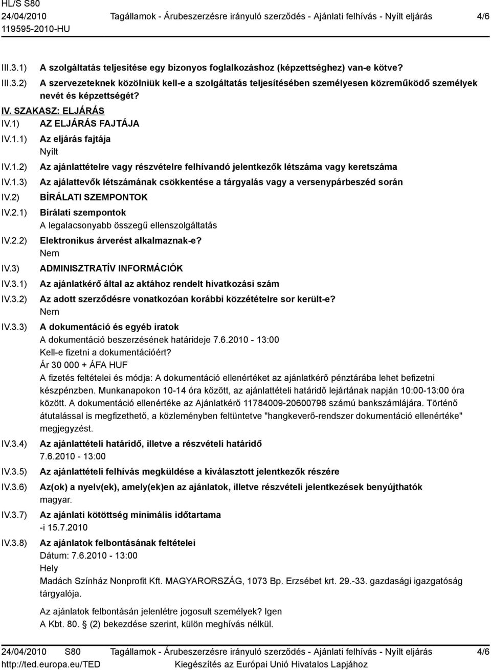 3.5) IV.3.6) IV.3.7) IV.3.8) Az eljárás fajtája Nyílt Az ajánlattételre vagy részvételre felhívandó jelentkezők létszáma vagy keretszáma Az ajálattevők létszámának csökkentése a tárgyalás vagy a