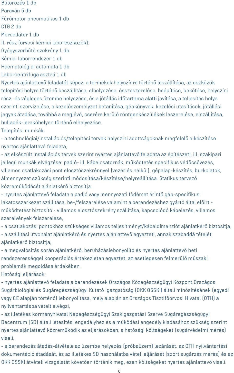 helyszínre történő leszállítása, az eszközök telepítési helyre történő beszállítása, elhelyezése, összeszerelése, beépítése, bekötése, helyszíni rész- és végleges üzembe helyezése, és a jótállás