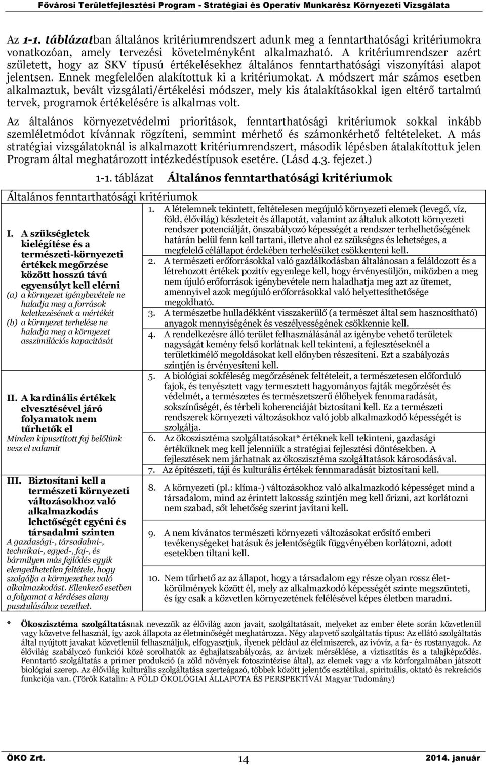 A módszert már számos esetben alkalmaztuk, bevált vizsgálati/értékelési módszer, mely kis átalakításokkal igen eltérő tartalmú tervek, programok értékelésére is alkalmas volt.