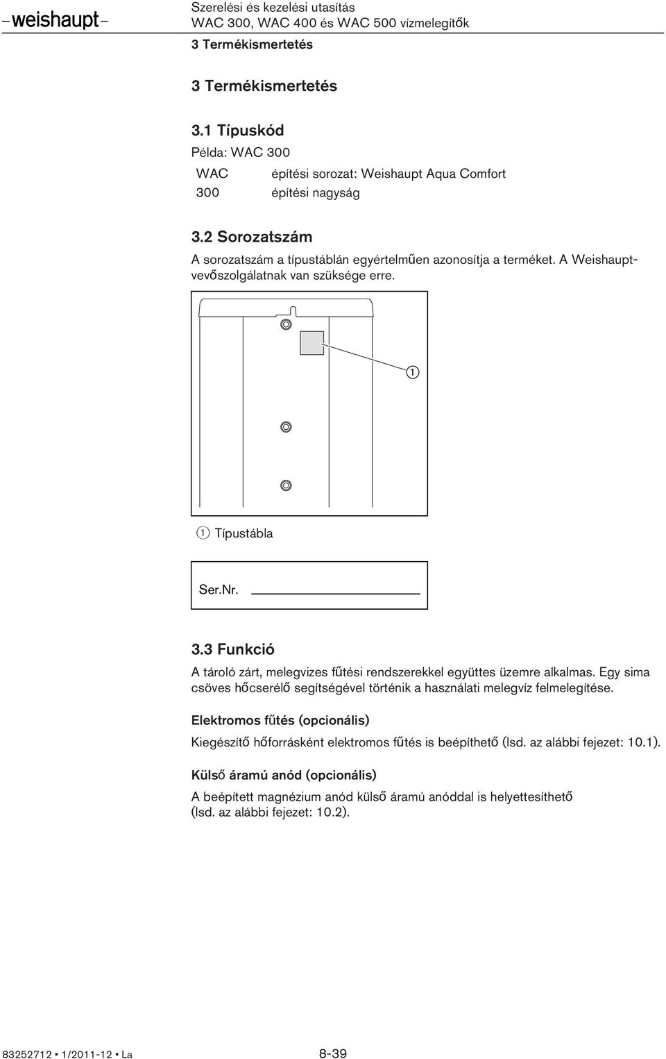 3 Funkció A tároló zárt, melegvizes fűtési rendszerekkel együttes üzemre alkalmas. Egy sima csöves hőcserélő segítségével történik a használati melegvíz felmelegítése.