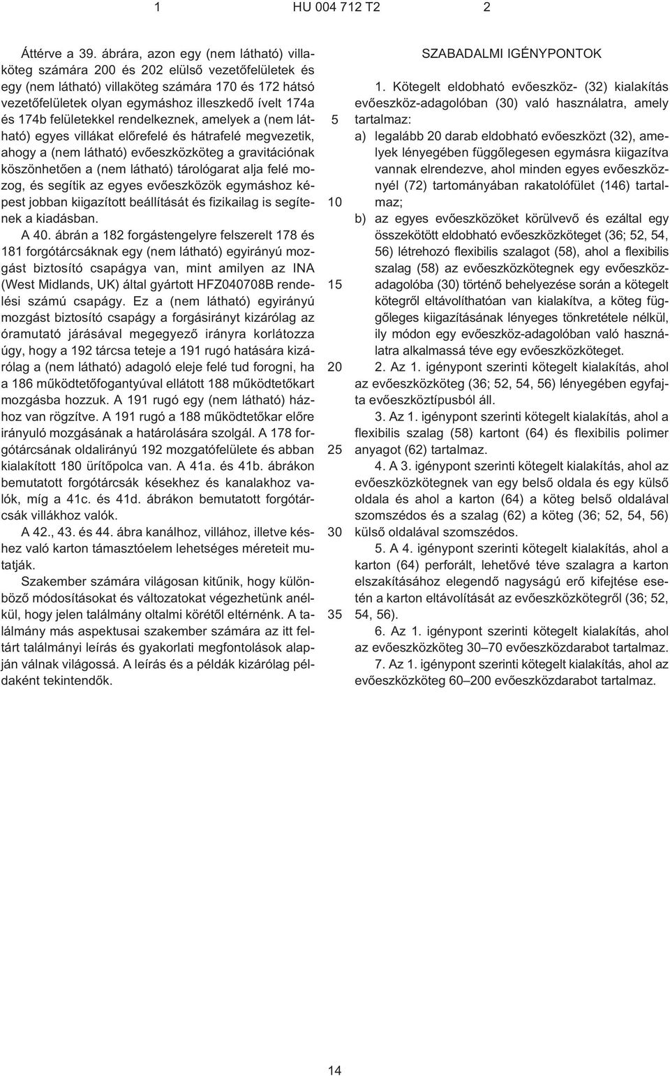 174b felületekkel rendelkeznek, amelyek a (nem látható) egyes villákat elõrefelé és hátrafelé megvezetik, ahogy a (nem látható) evõeszközköteg a gravitációnak köszönhetõen a (nem látható) tárológarat