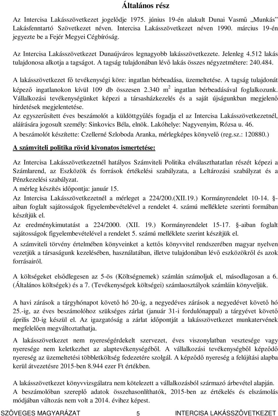 A tagság tulajdonában lévő lakás összes négyzetmétere: 240.484. A lakásszövetkezet fő tevékenységi köre: ingatlan bérbeadása, üzemeltetése.