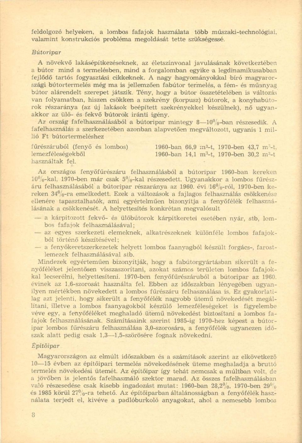 A nagy hagyományokkal bíró magyarországi bútortermelés még ma is jellemzően fabútor termelés, a fém- és műanyag bútor alárendelt szerepet játszik.