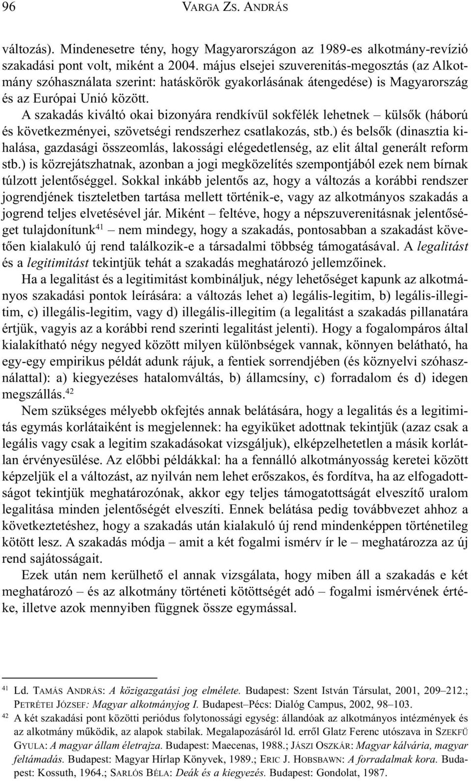 A szakadás kiváltó okai bizonyára rendkívül sokfélék lehetnek külsõk (háború és következményei, szövetségi rendszerhez csatlakozás, stb.