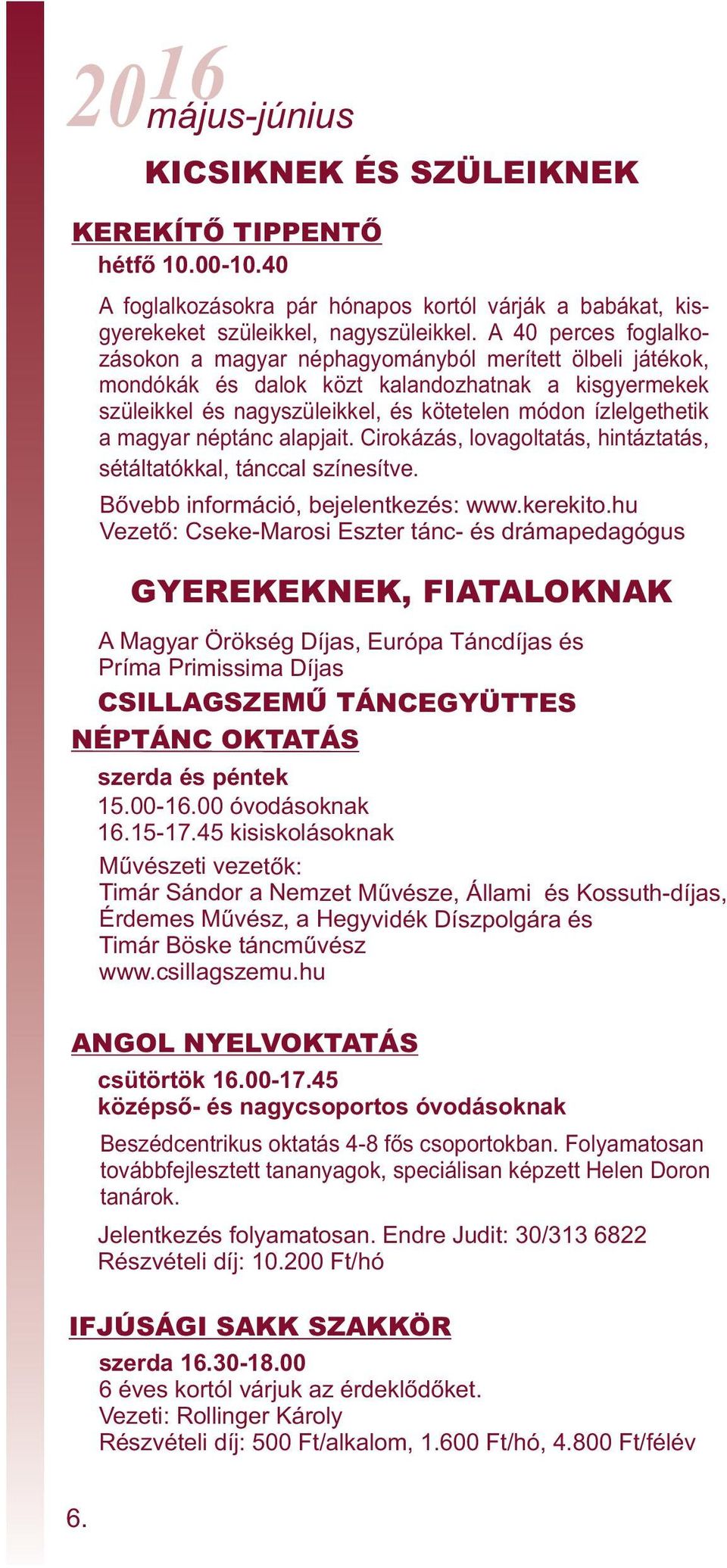 magyar néptánc alapjait. Cirokázás, lovagoltatás, hintáztatás, sétáltatókkal, tánccal színesítve. Bővebb információ, bejelentkezés: www.kerekito.